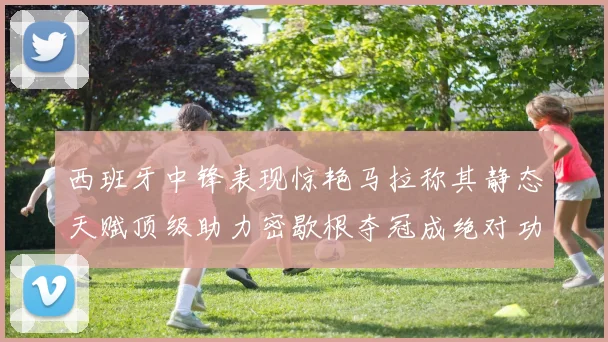 西班牙中锋表现惊艳马拉称其静态天赋顶级助力密歇根夺冠成绝对功臣