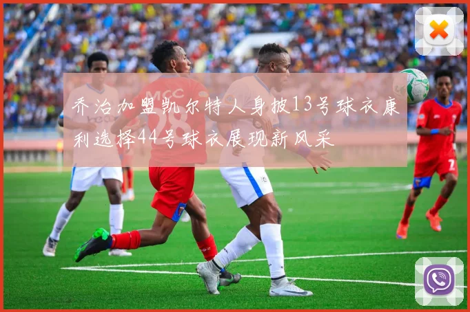 乔治加盟凯尔特人身披13号球衣康利选择44号球衣展现新风采