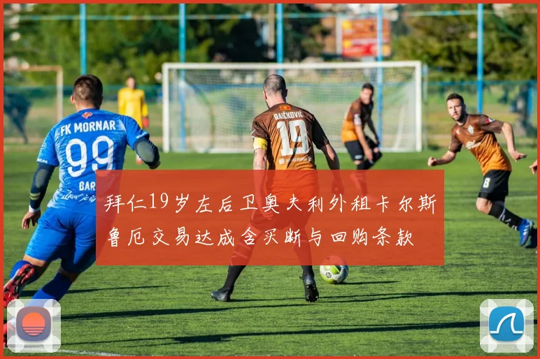 拜仁19岁左后卫奥夫利外租卡尔斯鲁厄交易达成含买断与回购条款