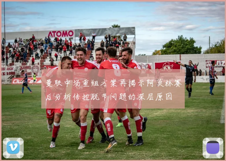 曼联中场重组方案再揭示阿莫林赛后分析传控脱节问题的深层原因