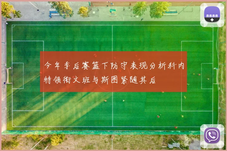 今年季后赛篮下防守表现分析科内特领衔文班与斯图紧随其后