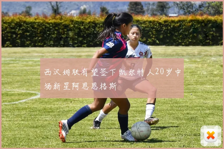 西汉姆联有望签下凯尔特人20岁中场新星阿恩恩格斯
