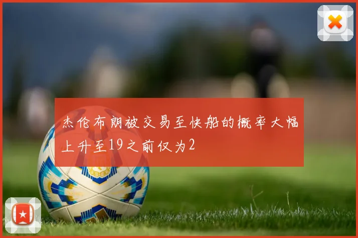 杰伦布朗被交易至快船的概率大幅上升至19之前仅为2