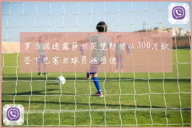 罗马诺透露萨尔茨堡即将以300万欧签下巴塞尔球员施密德