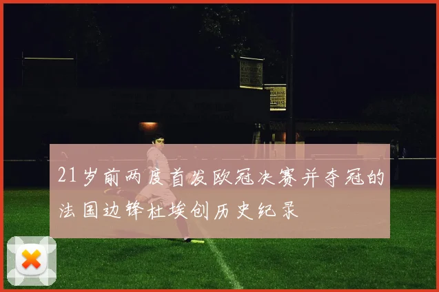 21岁前两度首发欧冠决赛并夺冠的法国边锋杜埃创历史纪录