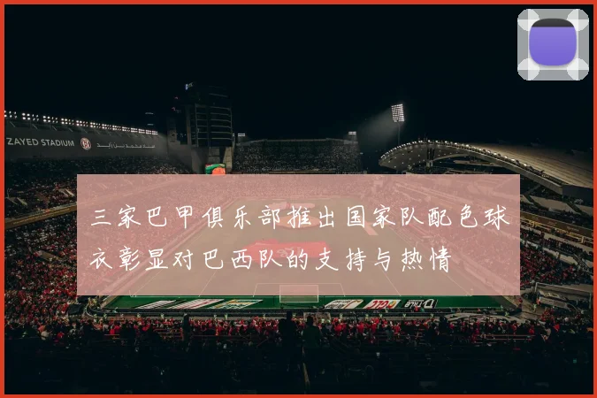 三家巴甲俱乐部推出国家队配色球衣彰显对巴西队的支持与热情