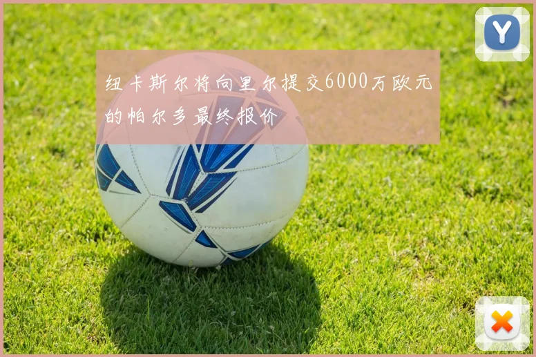 纽卡斯尔将向里尔提交6000万欧元的帕尔多最终报价
