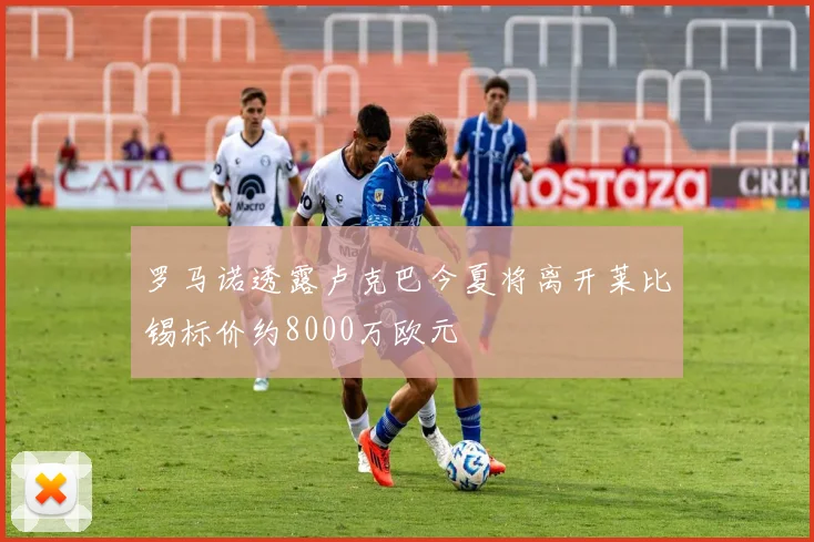 罗马诺透露卢克巴今夏将离开莱比锡标价约8000万欧元