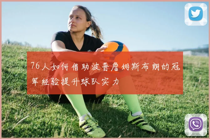 76人如何借助波普詹姆斯布朗的冠军经验提升球队实力